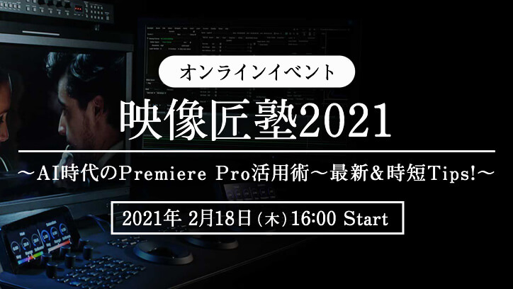 オンラインイベント 映像匠塾 2021 ～AI時代のPremiere Pro活用術～最新＆時短Tips!