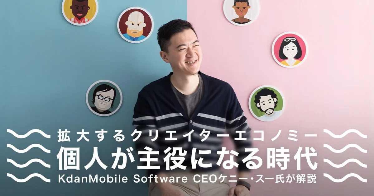 拡大するクリエイターエコノミー 個人が主役になる時代 KdanMobile Software CEOケニー・スー氏が解説