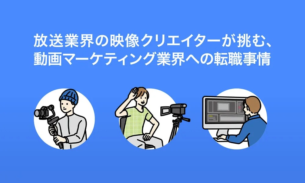 放送業界の映像クリエイターが挑む、動画マーケティング業界への転職事情