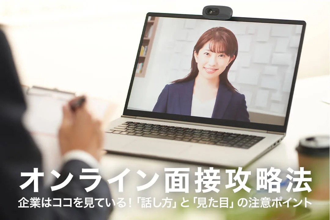 オンライン面接攻略法 企業はココを見ている!「話し方」と「見た目」の注意ポイント