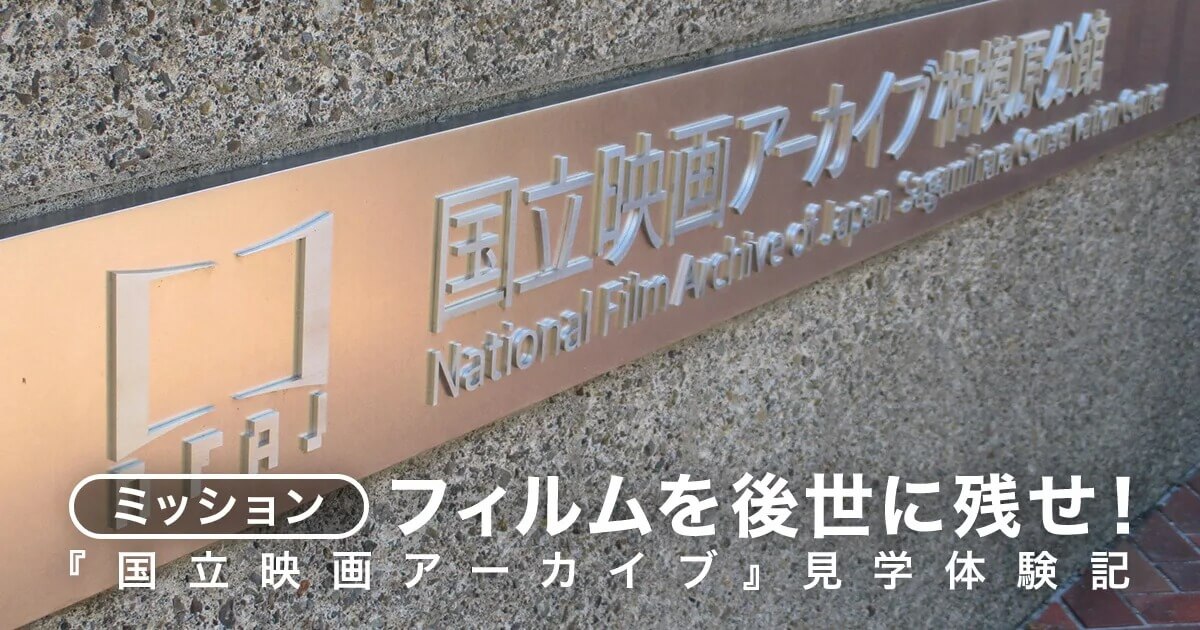 ミッション：フィルムを後世に残せ！『国立映画アーカイブ』見学体験記