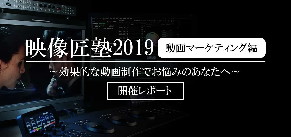 映像匠塾2019 動画マーケティング編 ～効果的な動画制作でお悩みのあなたへ～開催レポート