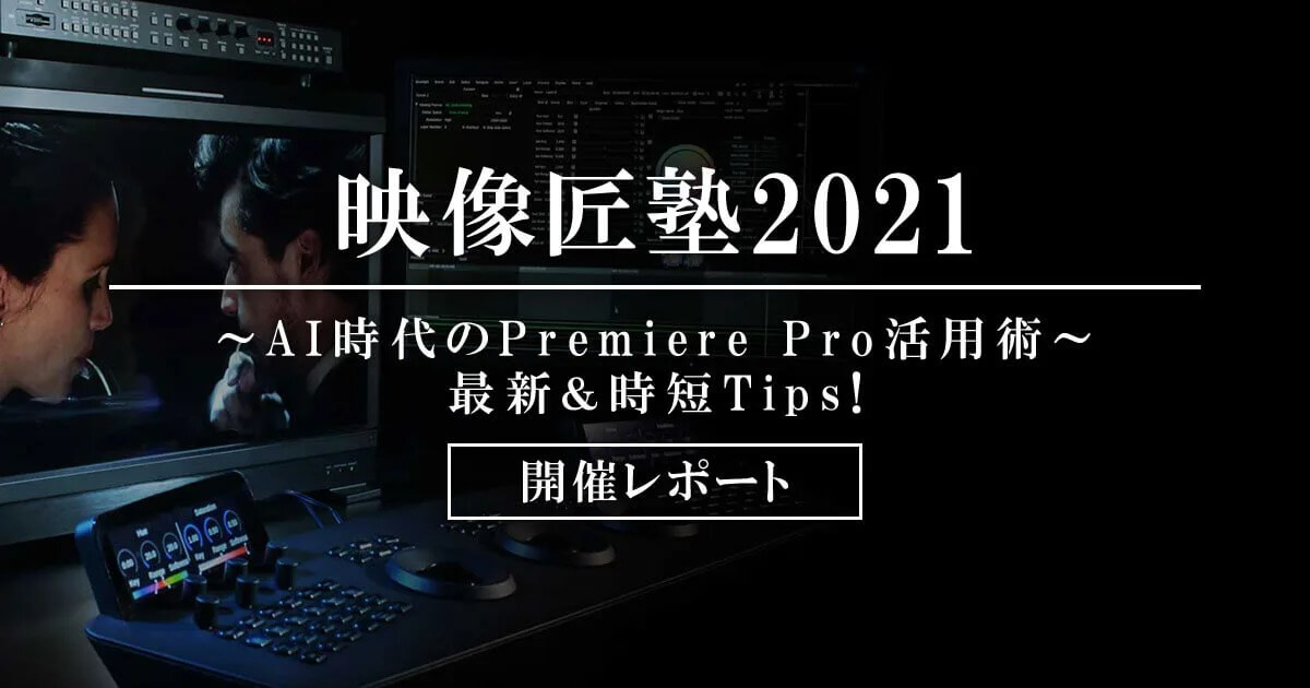 映像匠塾2021 〜AI時代のPremiere Pro活用術～最新＆時短Tips! 開催レポート