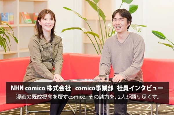 漫画の既成概念を覆すcomico。その魅力を2人が語り尽くす。 NHN comico 株式会社 comico事業部 社員インタビュー