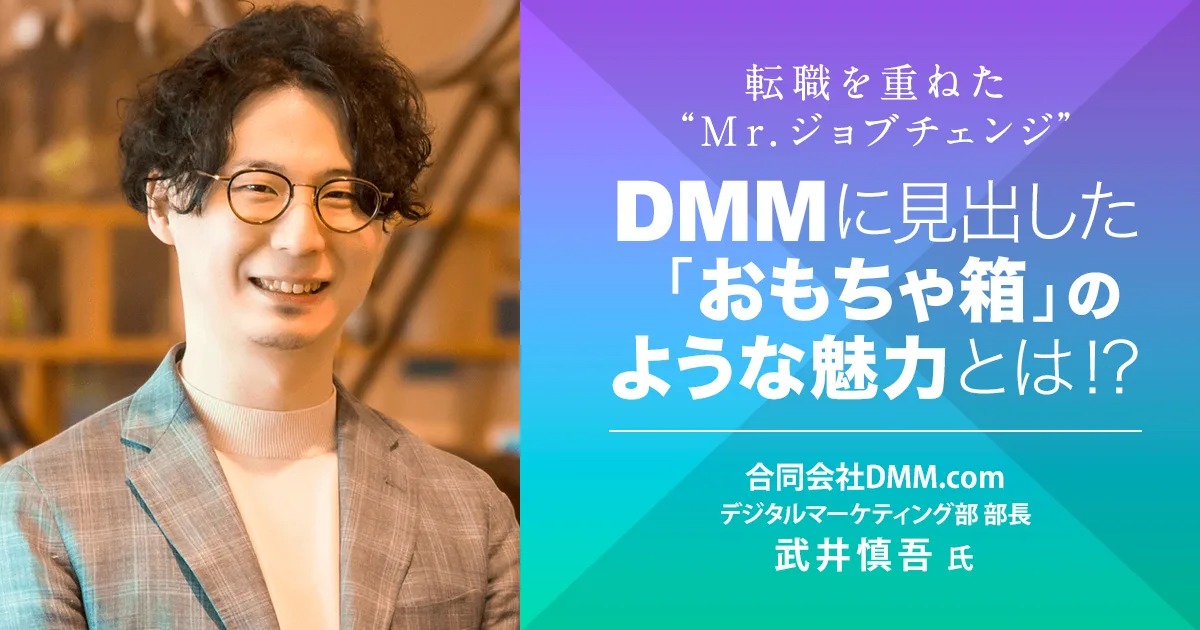 転職を重ねた“Mr.ジョブチェンジ”、DMMに見出した「おもちゃ箱」のような魅力とは!?