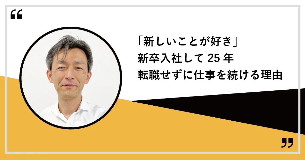 「新しいことが好き」新卒入社して25年、転職せずに仕事を続ける理由