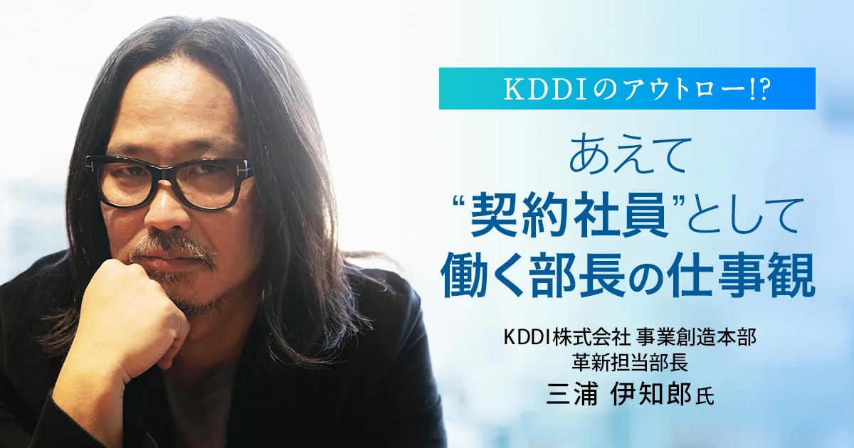 KDDIのアウトロー!? あえて“契約社員”として働く部長の仕事観