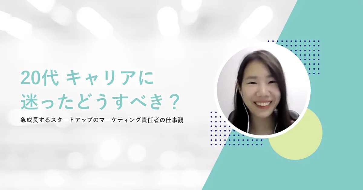 20代 キャリアに迷ったどうすべき?――急成長のスタートアップでマーケティング責任者の仕事観