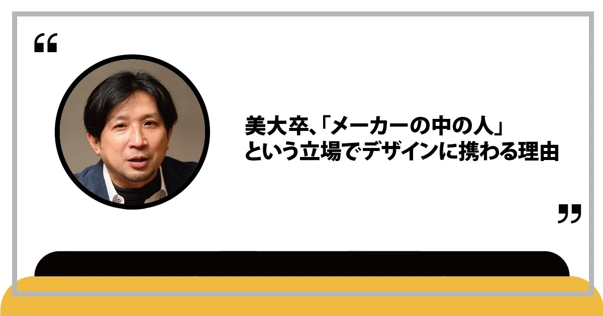 美大卒、「メーカーの中の人」という立場でデザインに携わる理由