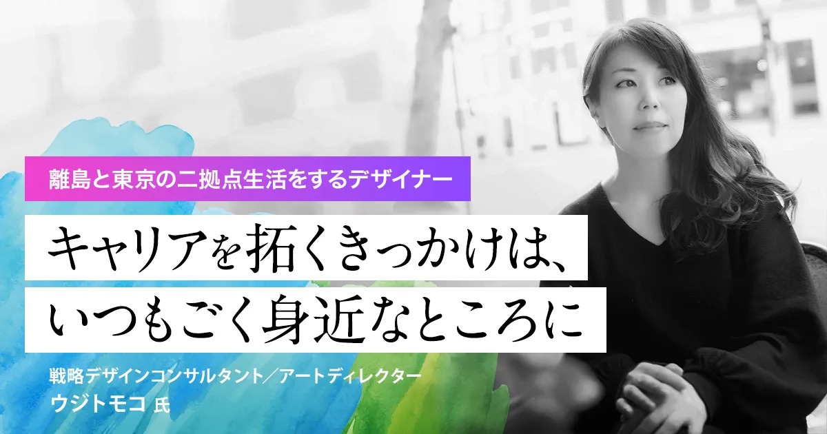 離島と東京の二拠点生活をするデザイナー「キャリアを拓くきっかけは、いつもごく身近なところに」