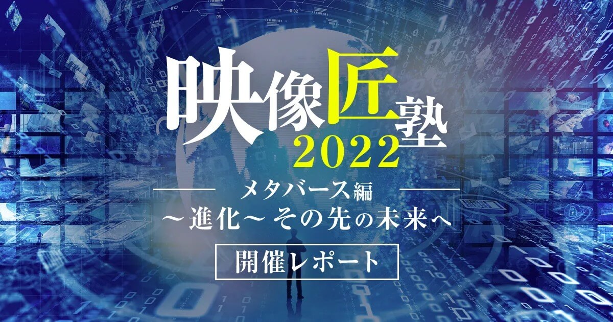 『映像匠塾2022 メタバース編 ～進化～その先の未来へ』開催レポート