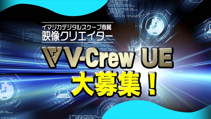 イマジカデジタルスケープ専属 UnrealEngineクリエイター「V-Crew UE」大募集！！